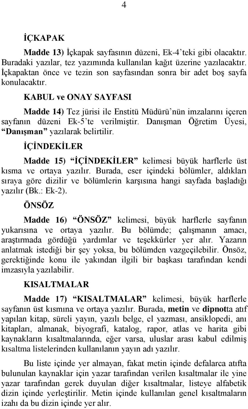 DanıĢman Öğretim Üyesi, DanıĢman yazılarak belirtilir. ĠÇĠNDEKĠLER Madde 15) ĠÇĠNDEKĠLER kelimesi büyük harflerle üst kısma ve ortaya yazılır.