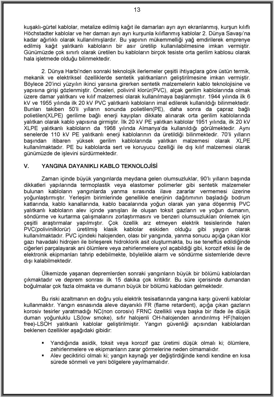 Günümüzde çok sınırlı olarak üretilen bu kabloların birçok tesiste orta gerilim kablosu olarak hala işletmede olduğu bilinmektedir. 2.