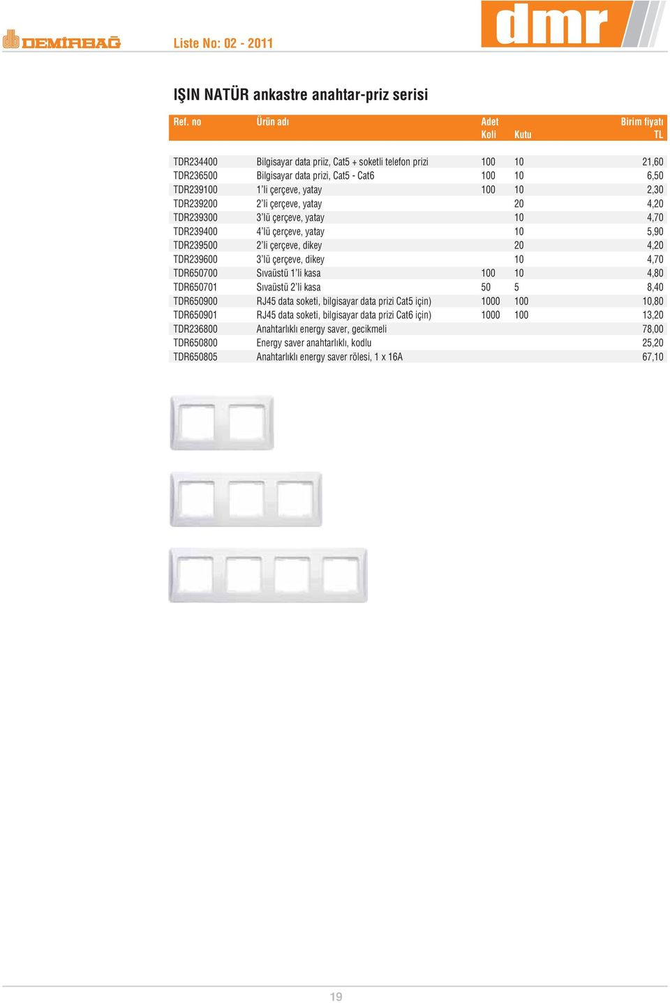 çerçeve, dikey 10 4,70 TDR650700 S vaüstü 1 li kasa 100 10 4,80 TDR650701 S vaüstü 2 li kasa 50 5 8,40 TDR650900 RJ45 data soketi, bilgisayar data prizi Cat5 için) 1000 100 10,80 TDR650901 RJ45 data