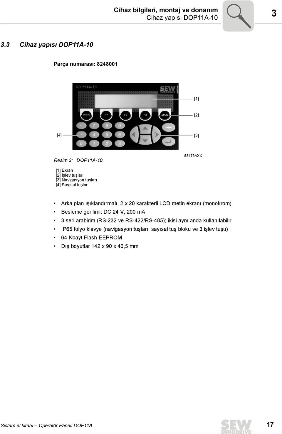 [4] Sayısal tuşlar Arka plan ışıklandırmalı, 2 x 2 karakterli LCD metin ekranı (monokrom) Besleme gerilimi: DC 24 V, 2 ma 3 seri arabirim