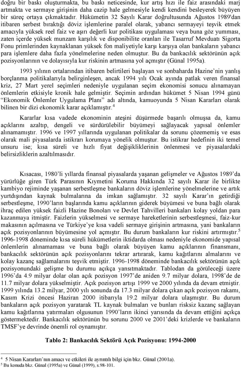 Hükümetin 32 Sayılı Karar doğrultusunda Ağustos 1989'dan itibaren serbest bıraktığı döviz işlemlerine paralel olarak, yabancı sermayeyi teşvik etmek amacıyla yüksek reel faiz ve aşırı değerli kur