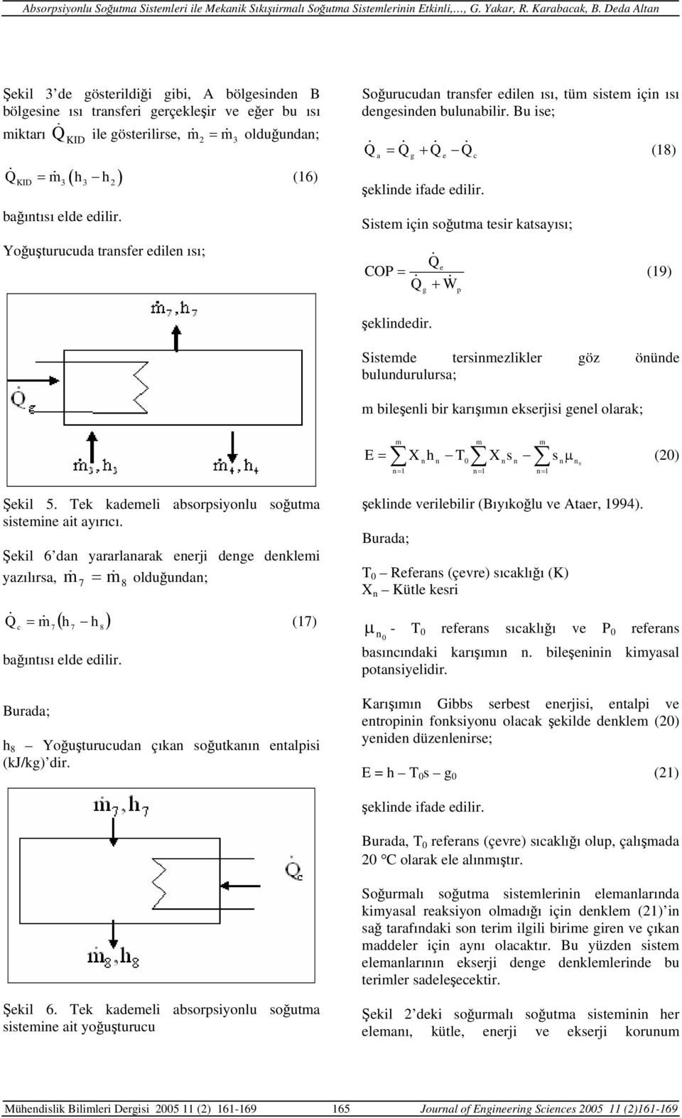 Yoğuşturuuda transfr diln ısı; Soğuruudan transfr diln ısı, tü sist için ısı dnsindn bulunabilir. Bu is; a = + () şlind ifad dilir. Sist için soğuta tsir atsayısı; COP = (9) + W şlinddir.