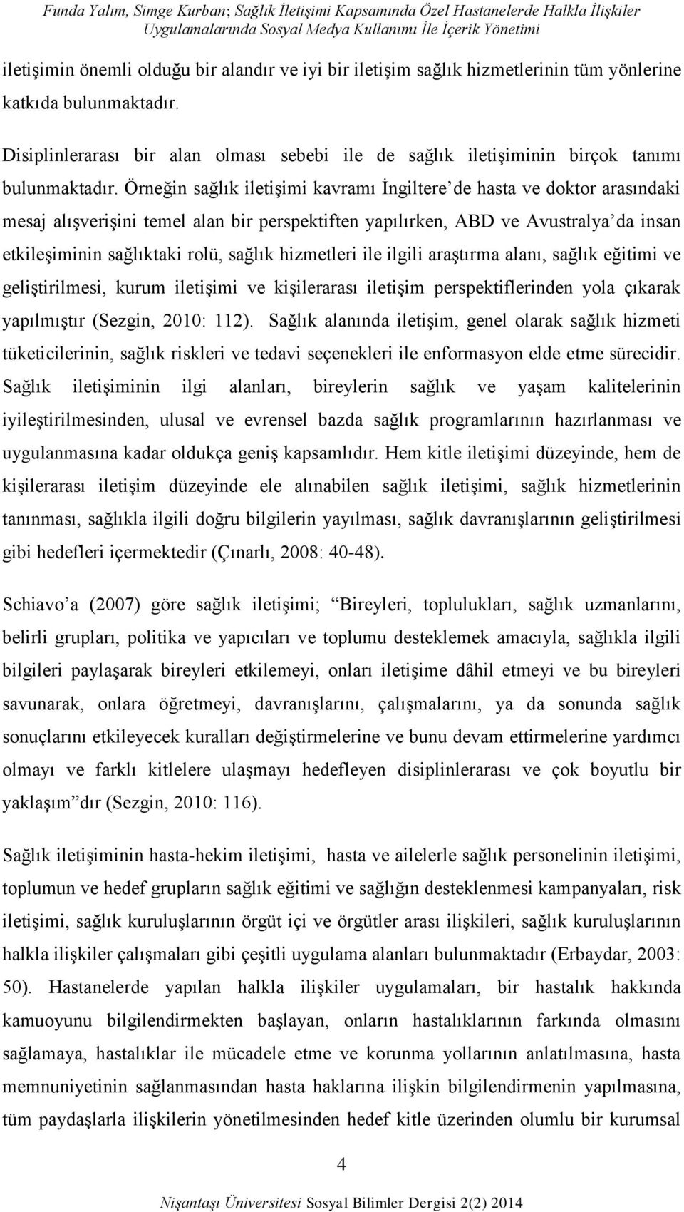 Örneğin sağlık iletiģimi kavramı Ġngiltere de hasta ve doktor arasındaki mesaj alıģveriģini temel alan bir perspektiften yapılırken, ABD ve Avustralya da insan etkileģiminin sağlıktaki rolü, sağlık