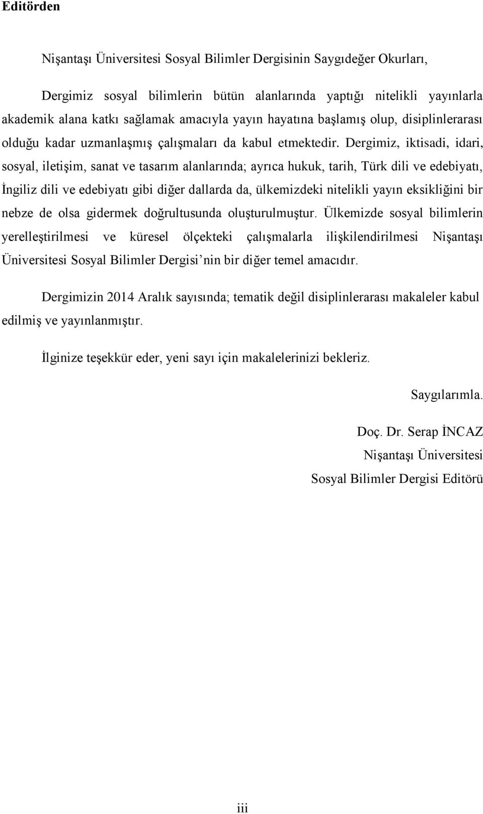 Dergimiz, iktisadi, idari, sosyal, iletiģim, sanat ve tasarım alanlarında; ayrıca hukuk, tarih, Türk dili ve edebiyatı, Ġngiliz dili ve edebiyatı gibi diğer dallarda da, ülkemizdeki nitelikli yayın