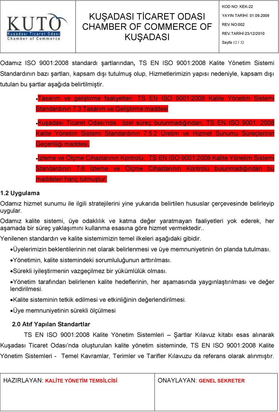 nedeniyle, kapsam dıģı tutulan bu Ģartlar aģağıda belirtilmiģtir. 1.2 Uygulama Tasarım ve geliģtirme faaliyetleri: TS EN ISO 9001:2008 Kalite Yönetim Sistemi Standardının 7.