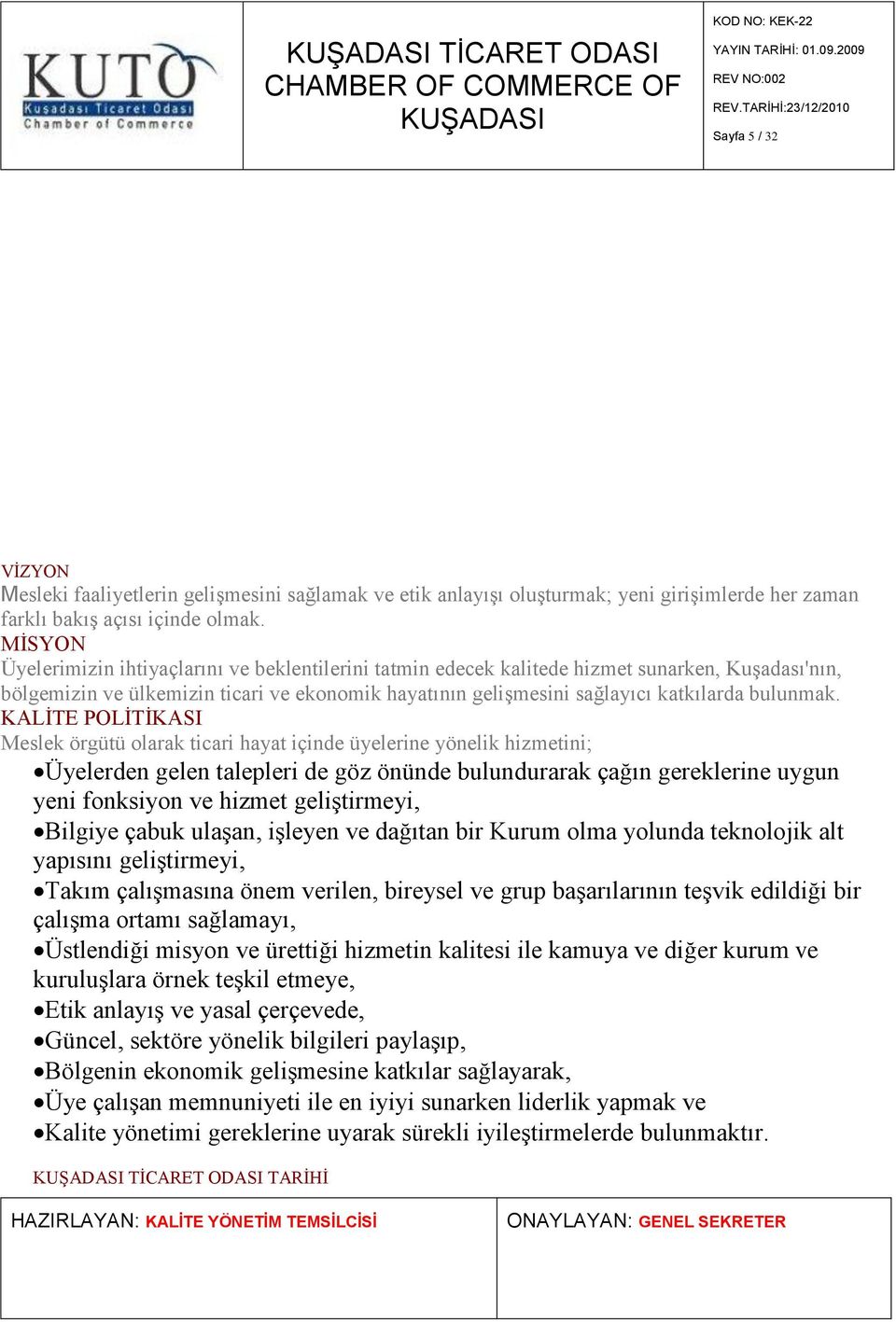 MİSYON Üyelerimizin ihtiyaçlarını ve beklentilerini tatmin edecek kalitede hizmet sunarken, Kuşadası'nın, bölgemizin ve ülkemizin ticari ve ekonomik hayatının gelişmesini sağlayıcı katkılarda