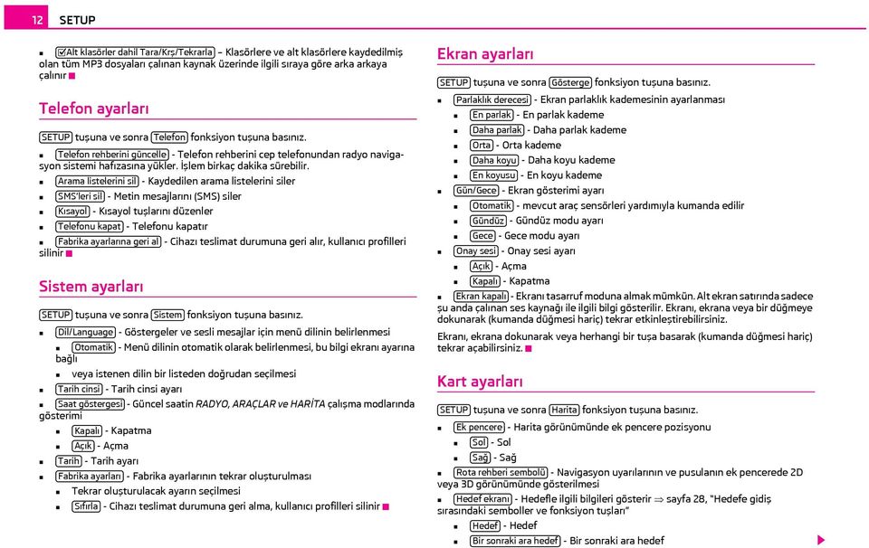 Arama listelerini sil - Kaydedilen arama listelerini siler SMS leri sil - Metin mesajlarını (SMS) siler Kısayol - Kısayol tuşlarını düzenler Telefonu kapat - Telefonu kapatır Fabrika ayarlarına geri