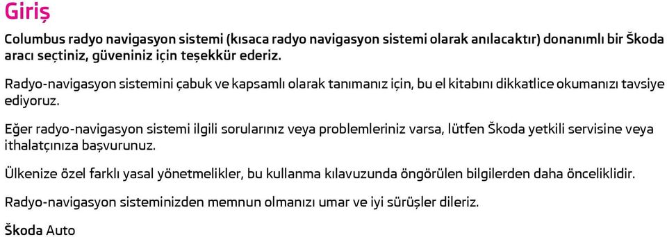 Eğer radyo-navigasyon sistemi ilgili sorularınız veya problemleriniz varsa, lütfen Škoda yetkili servisine veya ithalatçınıza başvurunuz.