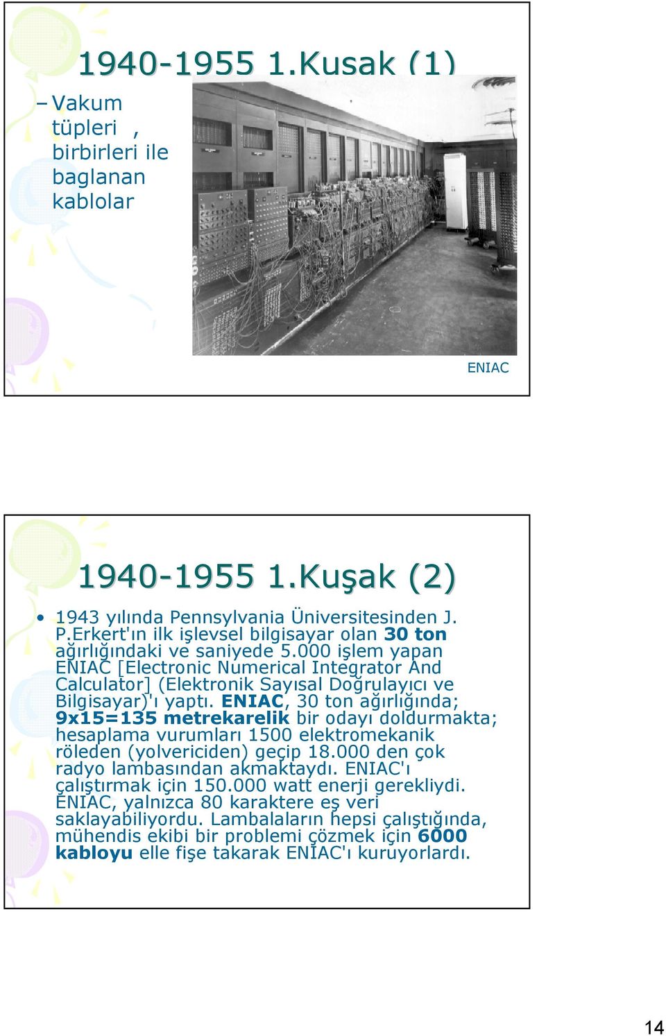 ENIAC, 30 ton arlnda; 9x15=135 metrekarelik bir oday doldurmakta; hesaplama vurumlar 1500 elektromekanik röleden (yolvericiden) geçip 18.000 den çok radyo lambasndan akmaktayd.