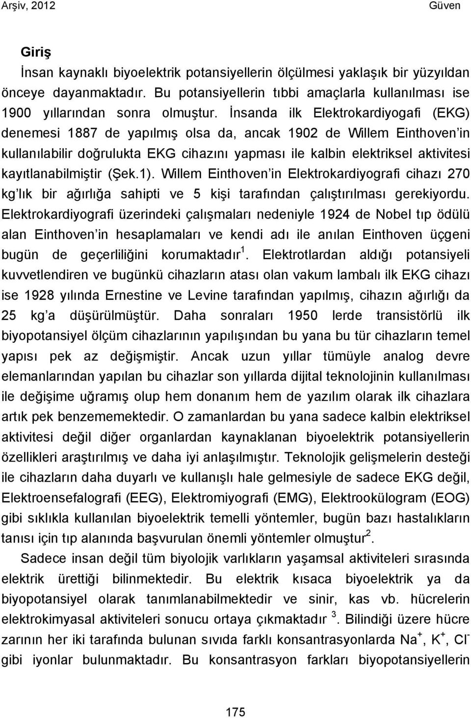 kayıtlanabilmiştir (Şek.1). Willem Einthoven in Elektrokardiyografi cihazı 270 kg lık bir ağırlığa sahipti ve 5 kişi tarafından çalıştırılması gerekiyordu.