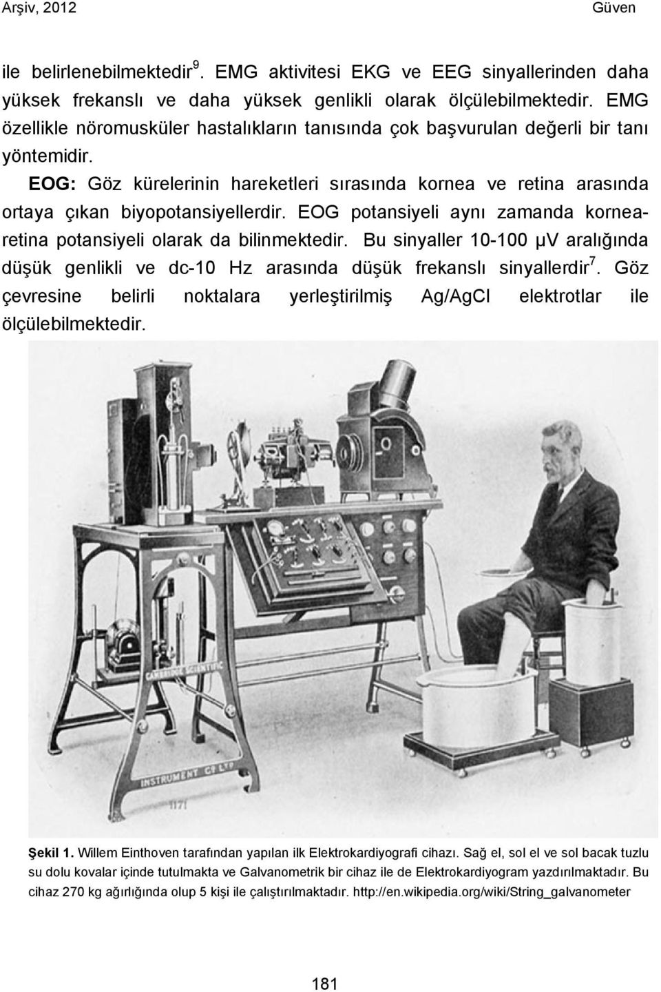 EOG potansiyeli aynı zamanda kornearetina potansiyeli olarak da bilinmektedir. Bu sinyaller 10-100 µv aralığında düşük genlikli ve dc-10 Hz arasında düşük frekanslı sinyallerdir 7.