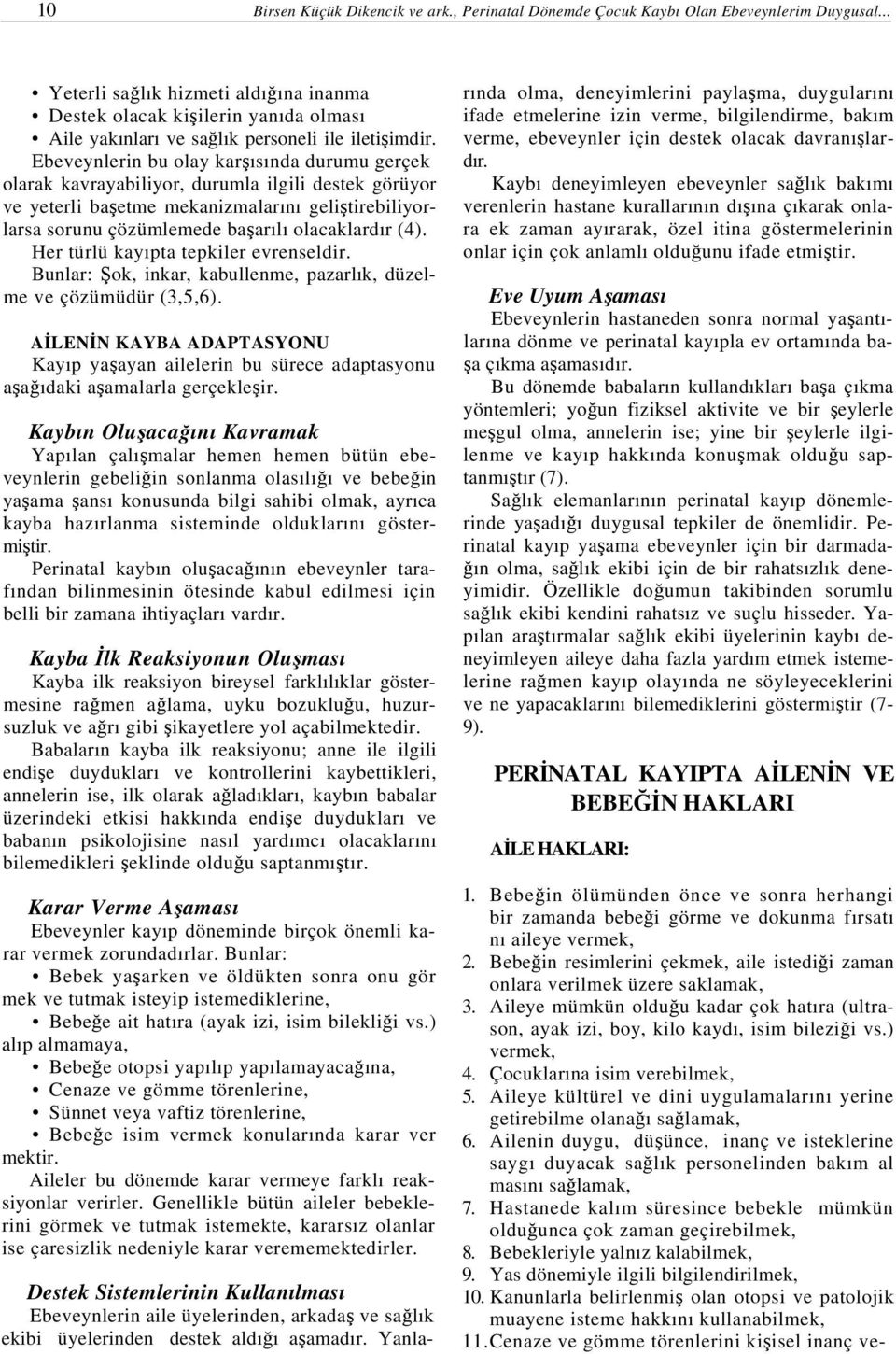 Ebeveynlerin bu olay karşısında durumu gerçek olarak kavrayabiliyor, durumla ilgili destek görüyor ve yeterli başetme mekanizmalarını geliştirebiliyorlarsa sorunu çözümlemede başarılı olacaklardır