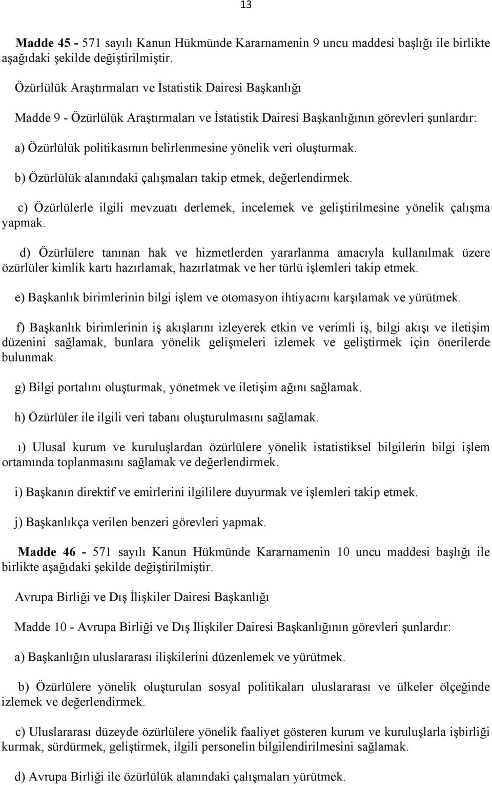 veri oluşturmak. b) Özürlülük alanındaki çalışmaları takip etmek, değerlendirmek. c) Özürlülerle ilgili mevzuatı derlemek, incelemek ve geliştirilmesine yönelik çalışma yapmak.