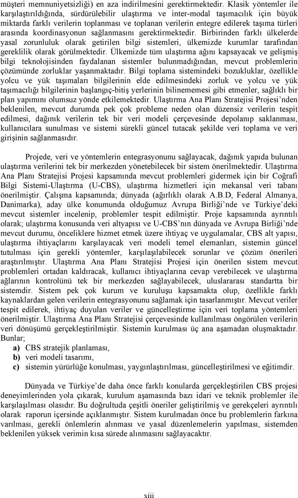 arasında koordinasyonun sağlanmasını gerektirmektedir. Birbirinden farklı ülkelerde yasal zorunluluk olarak getirilen bilgi sistemleri, ülkemizde kurumlar tarafından gereklilik olarak görülmektedir.