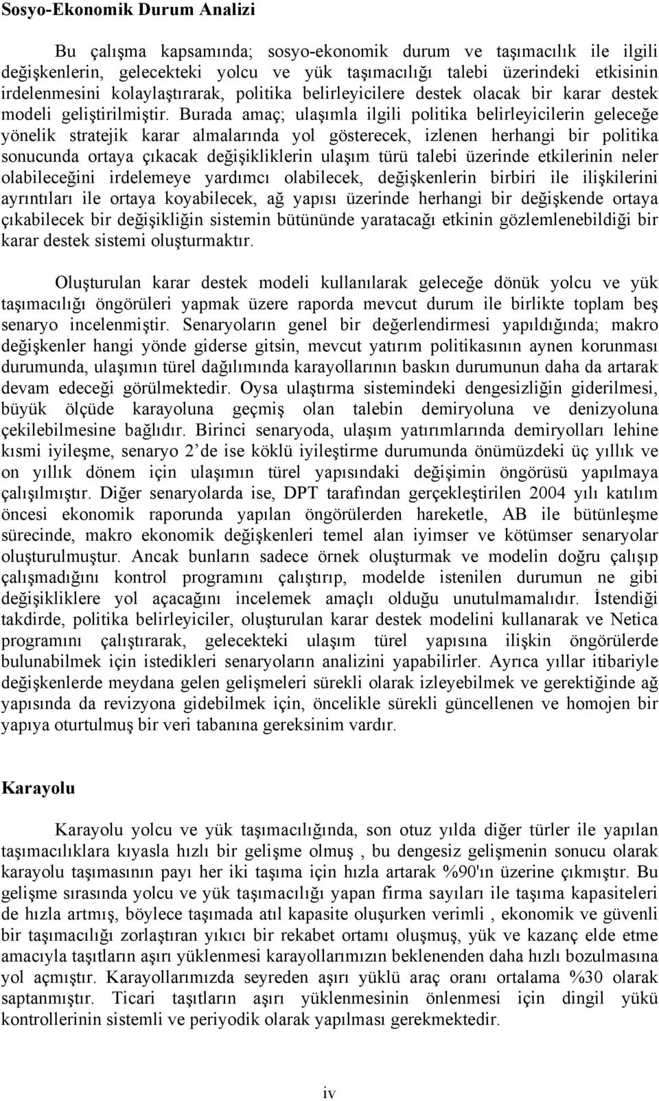 Burada amaç; ulaşımla ilgili politika belirleyicilerin geleceğe yönelik stratejik karar almalarında yol gösterecek, izlenen herhangi bir politika sonucunda ortaya çıkacak değişikliklerin ulaşım türü