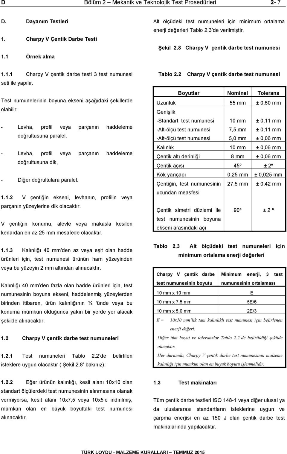 Test numunelerinin boyuna ekseni aşağıdaki şekillerde olabilir: - Levha, profil veya parçanın haddeleme doğrultusuna paralel, - Levha, profil veya parçanın haddeleme doğrultusuna dik, - Diğer