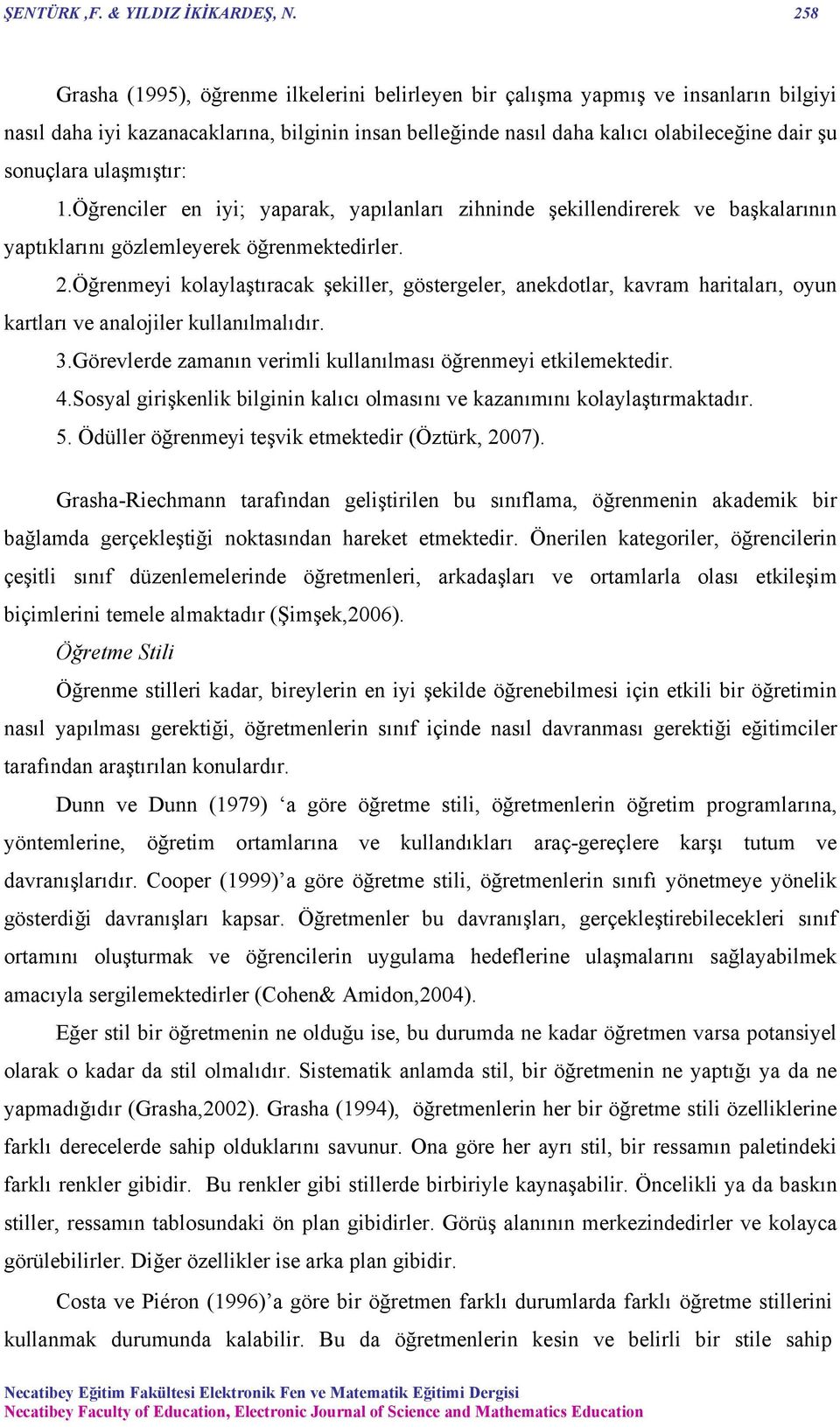 ulaşmıştır: 1.Öğrenciler en iyi; yaparak, yapılanları zihninde şekillendirerek ve başkalarının yaptıklarını gözlemleyerek öğrenmektedirler. 2.