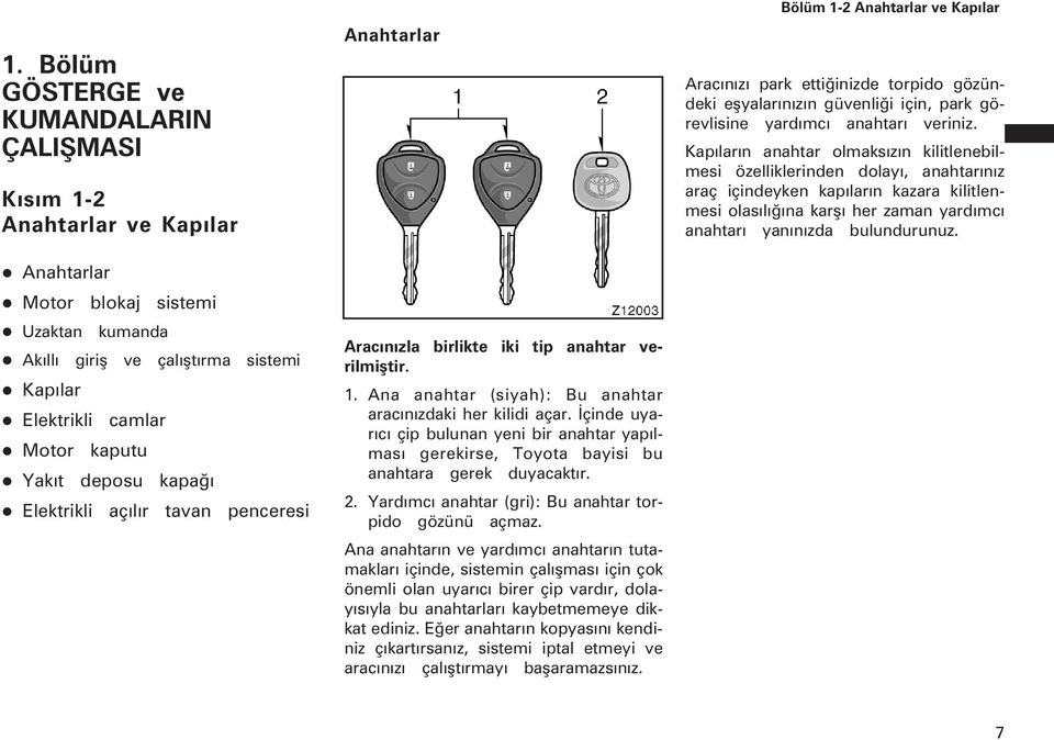 Ýçinde uyarýcý çip bulunan yeni bir anahtar yapýlmasý gerekirse, Toyota bayisi bu anahtara gerek duyacaktýr. 2. Yardýmcý anahtar (gri): Bu anahtar torpido gözünü açmaz.