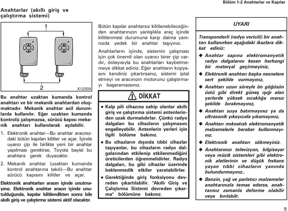 Ýçinde uyarýcý çip ile birlikte yeni bir anahtar yapýlmasý gerekirse, Toyota bayisi bu anahtara gerek duyacaktýr. 2.