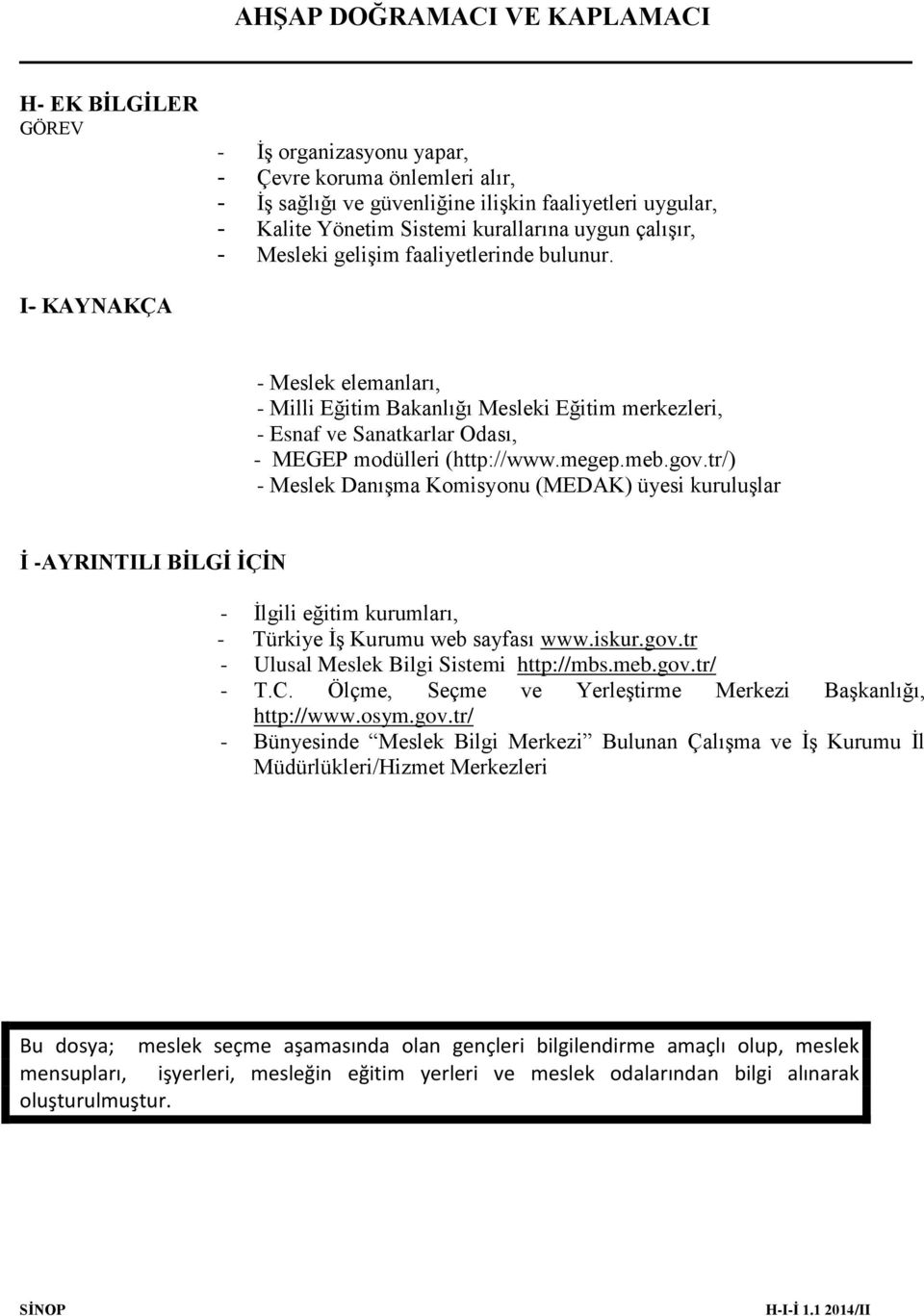 tr/) - Meslek Danışma Komisyonu (MEDAK) üyesi kuruluşlar İ -AYRINTILI BİLGİ İÇİN - İlgili eğitim kurumları, - Türkiye İş Kurumu web sayfası www.iskur.gov.tr - Ulusal Meslek Bilgi Sistemi http://mbs.