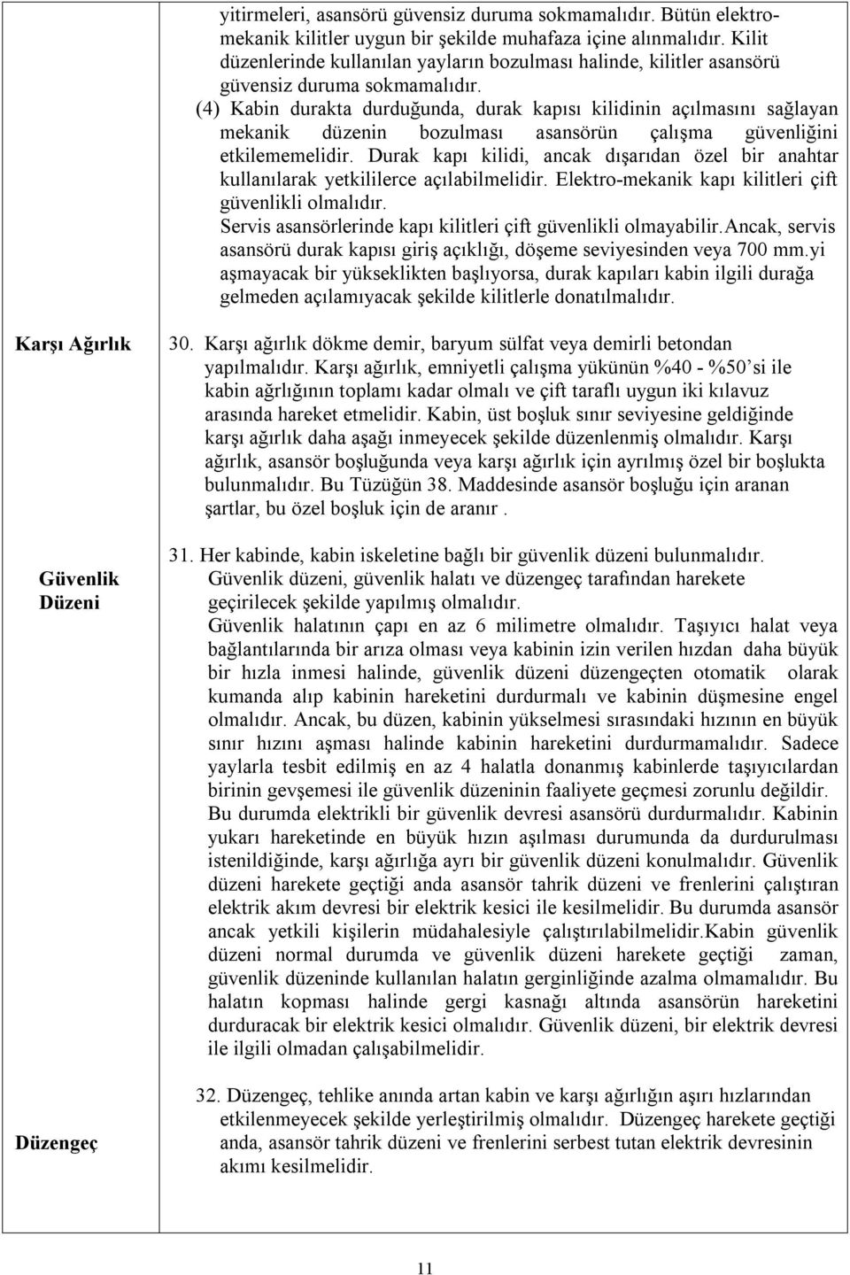 (4) Kabin durakta durduğunda, durak kapısı kilidinin açılmasını sağlayan mekanik düzenin bozulması asansörün çalışma güvenliğini etkilememelidir.