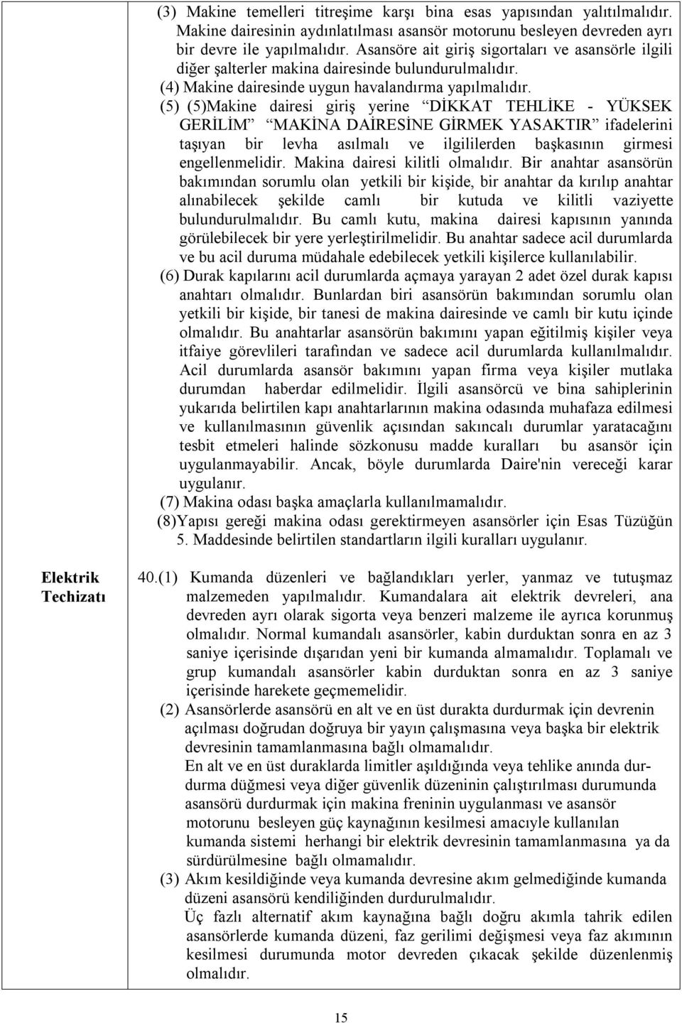 (5) (5)Makine dairesi giriş yerine DİKKAT TEHLİKE - YÜKSEK GERİLİM MAKİNA DAİRESİNE GİRMEK YASAKTIR ifadelerini taşıyan bir levha asılmalı ve ilgililerden başkasının girmesi engellenmelidir.