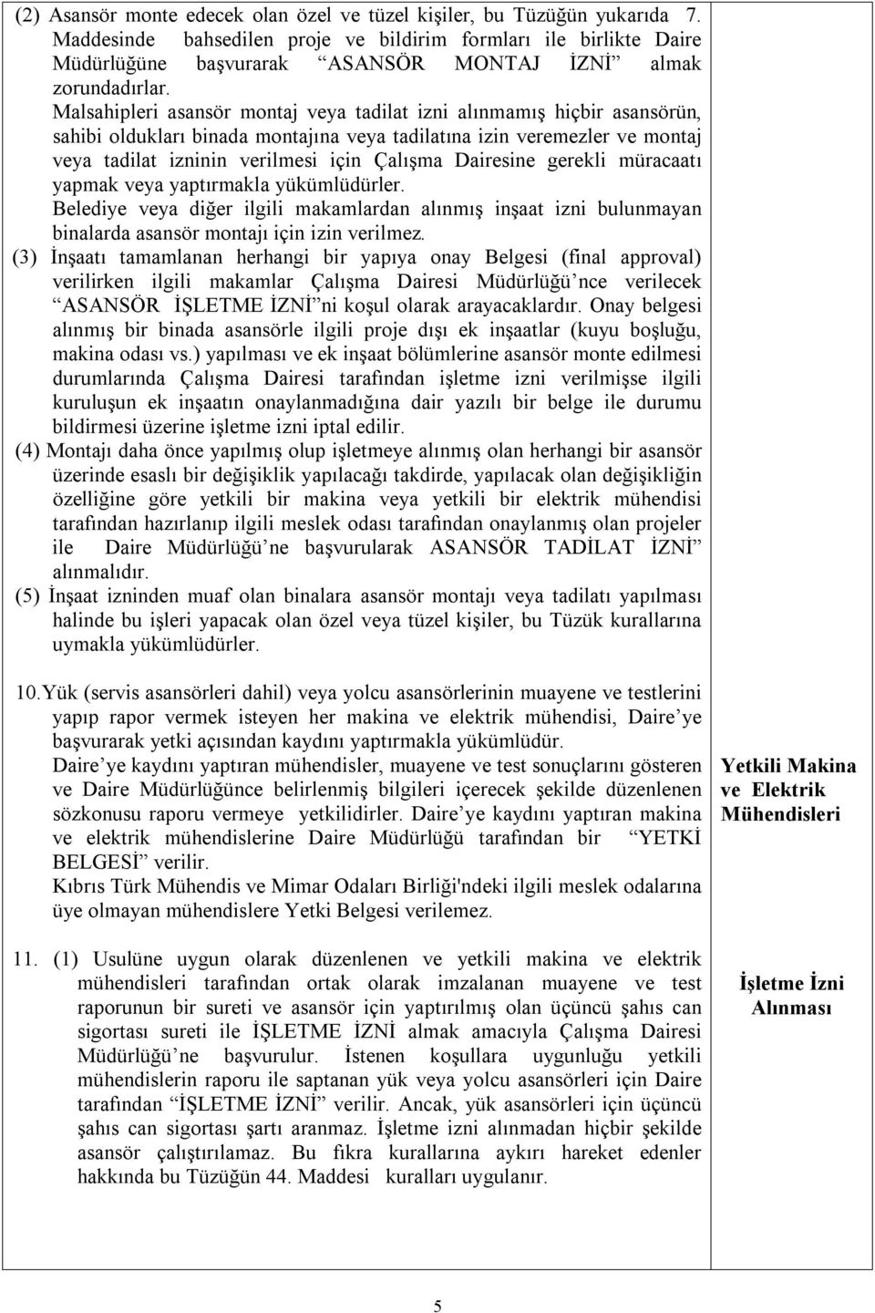 Malsahipleri asansör montaj veya tadilat izni alınmamış hiçbir asansörün, sahibi oldukları binada montajına veya tadilatına izin veremezler ve montaj veya tadilat izninin verilmesi için Çalışma