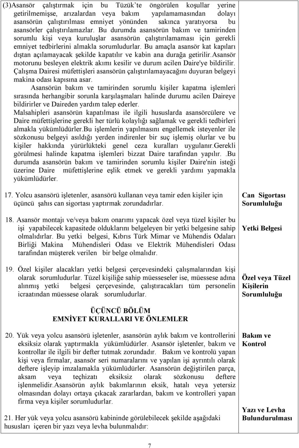 Bu amaçla asansör kat kapıları dıştan açılamayacak şekilde kapatılır ve kabin ana durağa getirilir.asansör motorunu besleyen elektrik akımı kesilir ve durum acilen Daire'ye bildirilir.