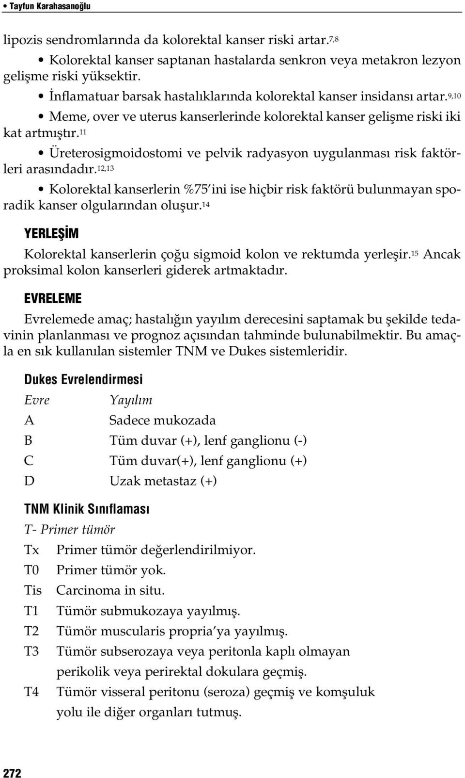 11 Üreterosigmoidostomi ve pelvik radyasyon uygulanmas risk faktörleri aras ndad r. 12,13 Kolorektal kanserlerin %75 ini ise hiçbir risk faktörü bulunmayan sporadik kanser olgular ndan oluflur.