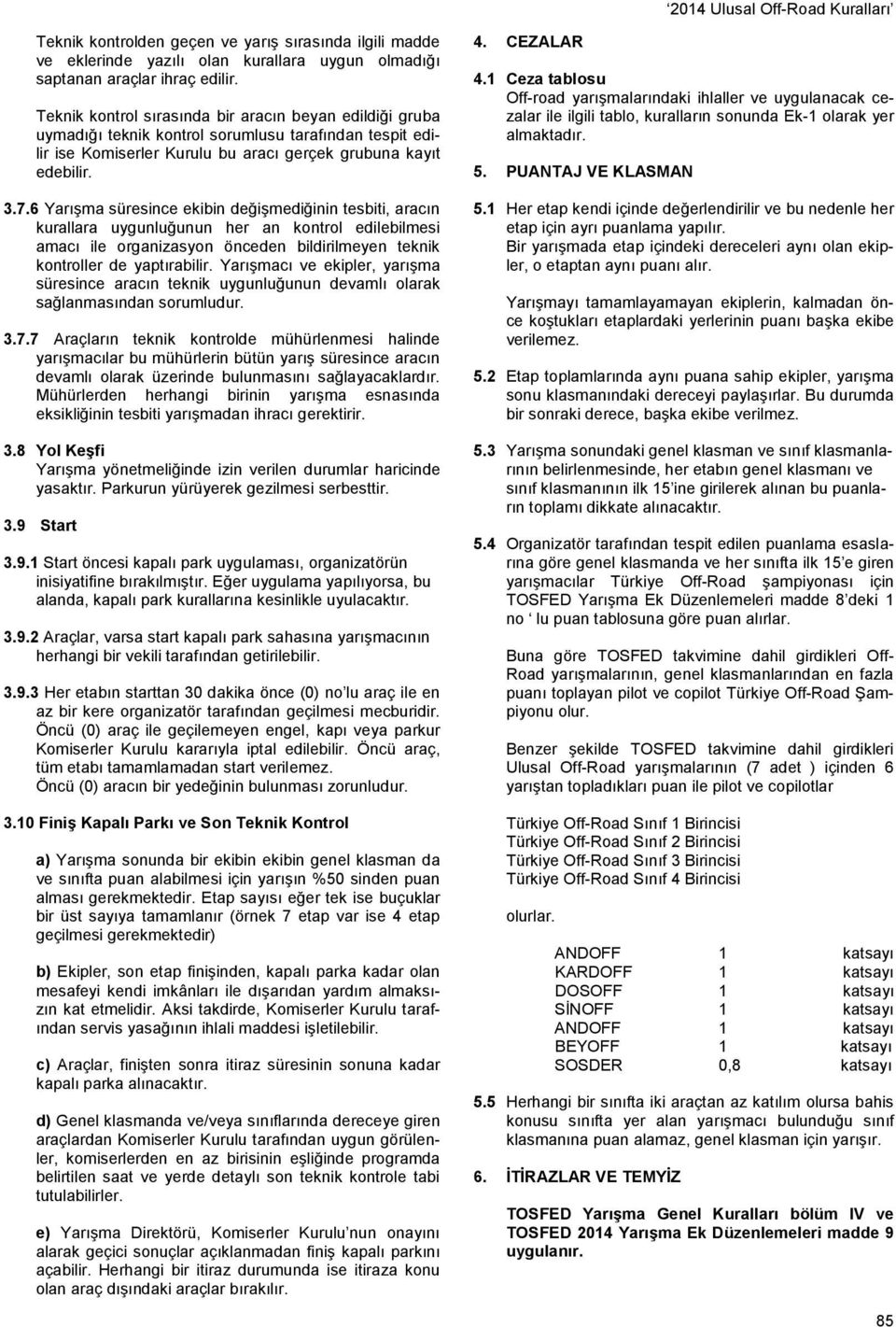 6 Yarışma süresince ekibin değişmediğinin tesbiti, aracın kurallara uygunluğunun her an kontrol edilebilmesi amacı ile organizasyon önceden bildirilmeyen teknik kontroller de yaptırabilir.