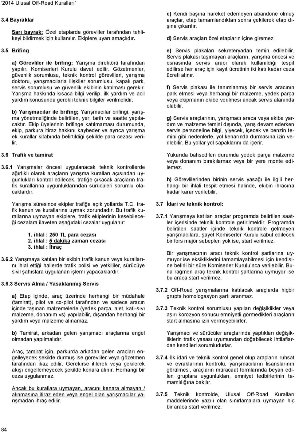 Gözetmenler, güvenlik sorumlusu, teknik kontrol görevlileri, yarışma doktoru, yarışmacılarla ilişkiler sorumlusu, kapalı park, servis sorumlusu ve güvenlik ekibinin katılması gerekir.