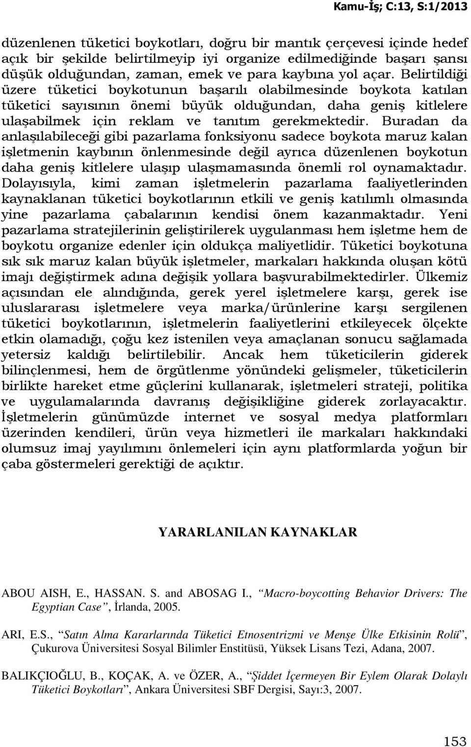 Buradan da anlaşılabileceği gibi pazarlama fonksiyonu sadece boykota maruz kalan işletmenin kaybının önlenmesinde değil ayrıca düzenlenen boykotun daha geniş kitlelere ulaşıp ulaşmamasında önemli rol