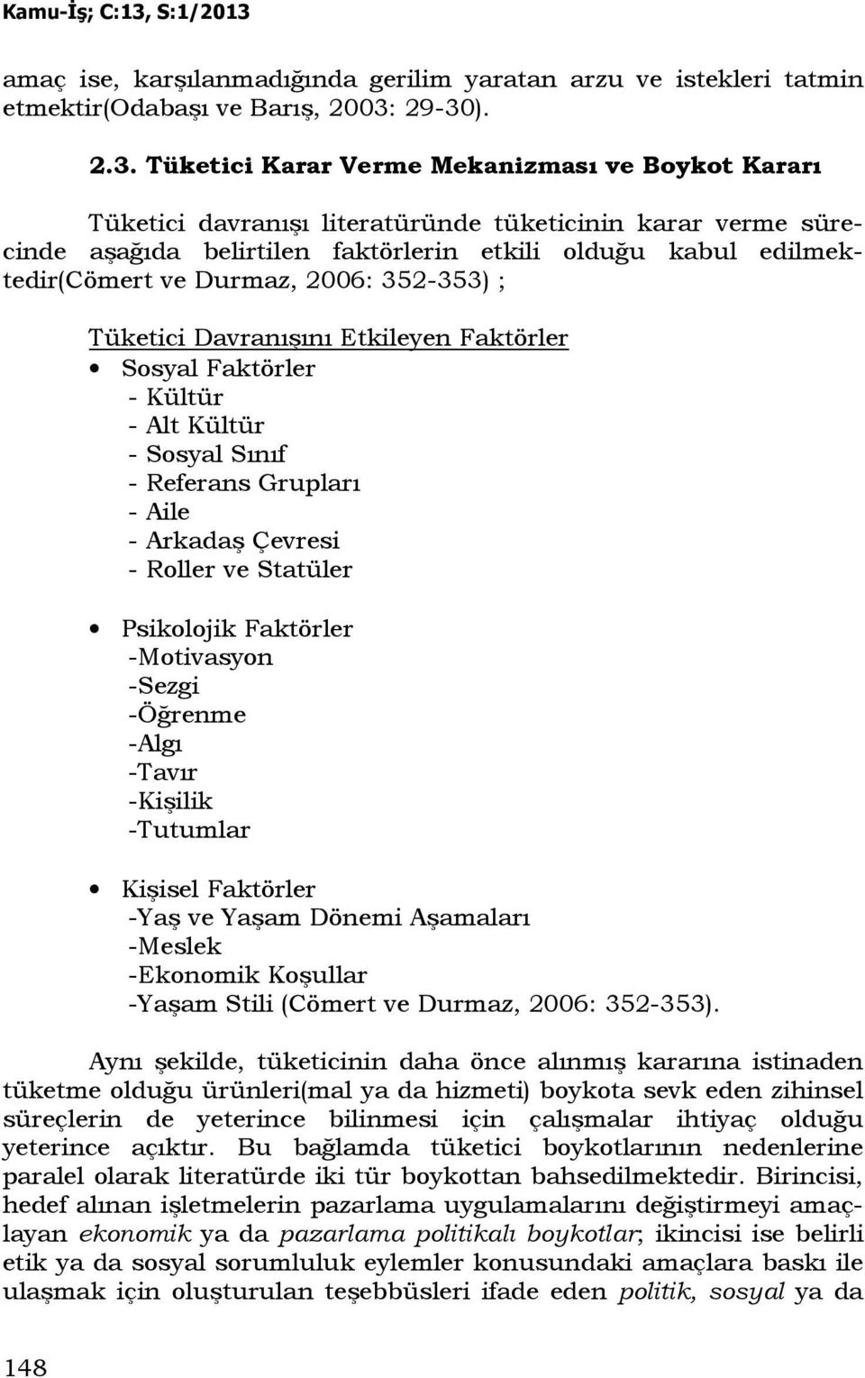 edilmektedir(cömert ve Durmaz, 2006: 352-353) ; Tüketici Davranışını Etkileyen Faktörler Sosyal Faktörler - Kültür - Alt Kültür - Sosyal Sınıf - Referans Grupları - Aile - Arkadaş Çevresi - Roller ve