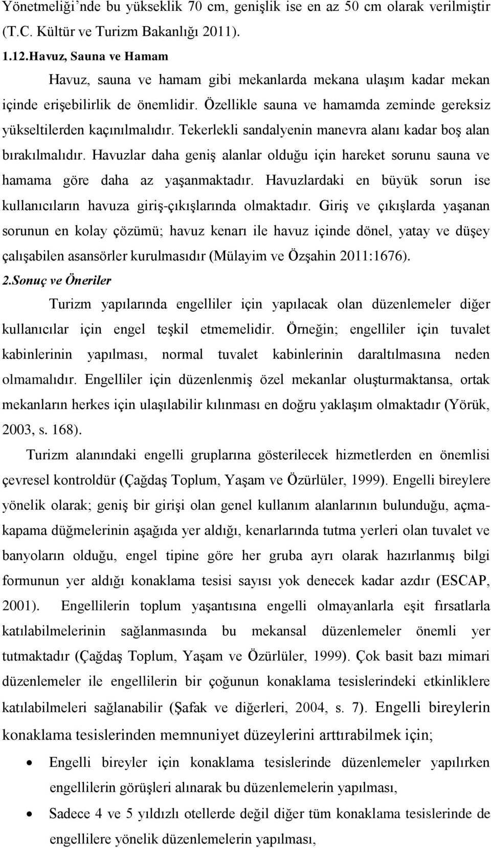 Tekerlekli sandalyenin manevra alanı kadar boş alan bırakılmalıdır. Havuzlar daha geniş alanlar olduğu için hareket sorunu sauna ve hamama göre daha az yaşanmaktadır.