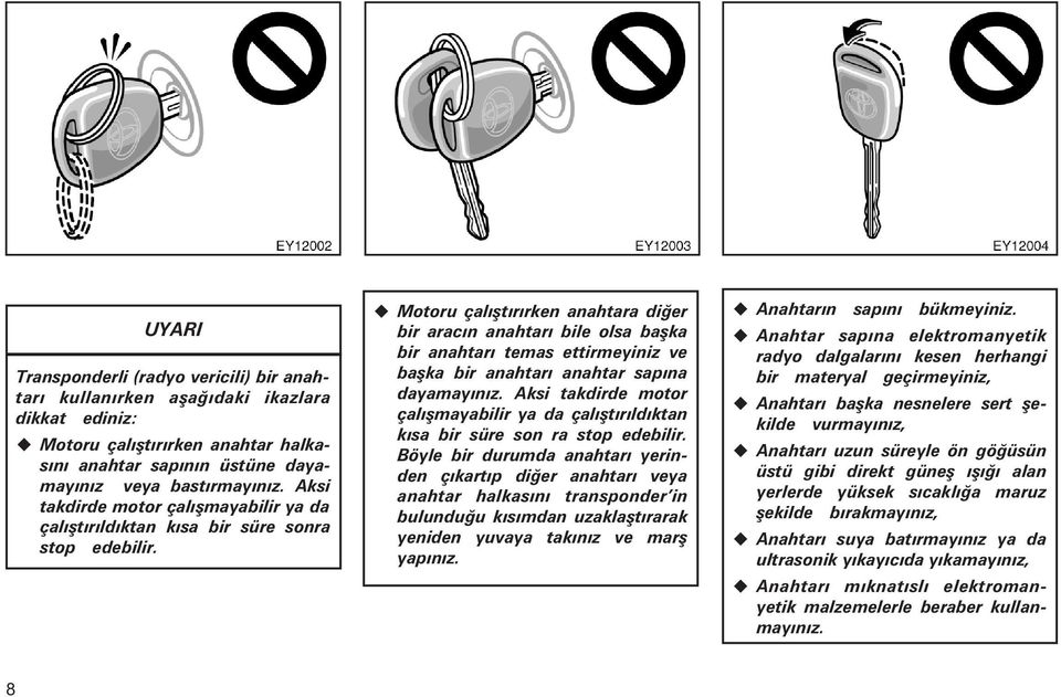 Motoru çalýþtýrýrken anahtara diðer bir aracýn anahtarý bile olsa baþka bir anahtarý temas ettirmeyiniz ve baþka bir anahtarý anahtar sapýna dayamayýnýz.