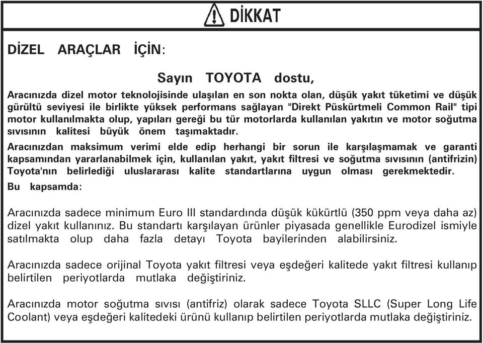Aracýnýzdan maksimum verimi elde edip herhangi bir sorun ile karþýlaþmamak ve garanti kapsamýndan yararlanabilmek için, kullanýlan yakýt, yakýt filtresi ve soðutma sývýsýnýn (antifrizin) Toyota'nýn
