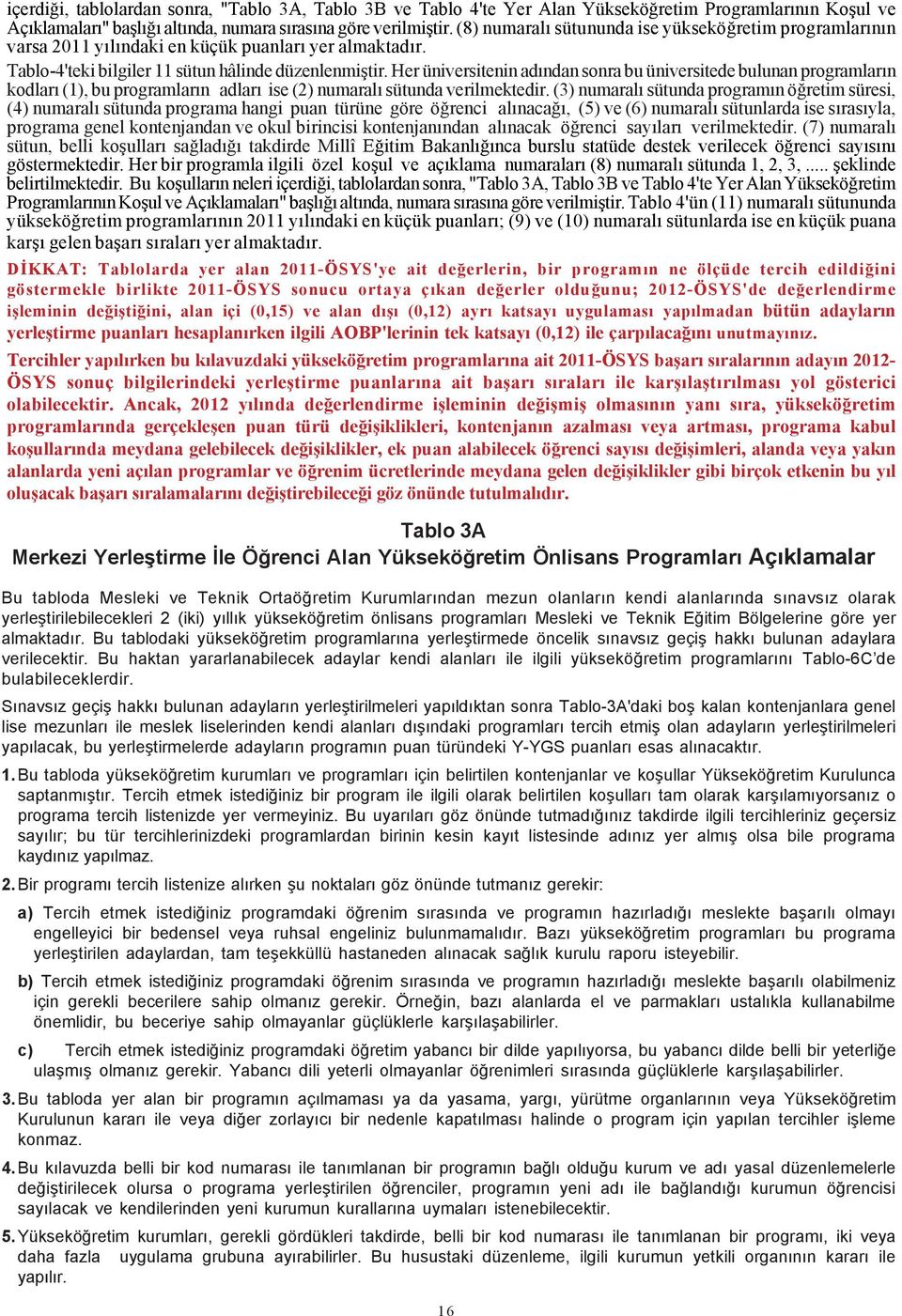 Her üniversitenin adýndan sonra bu üniversitede bulunan programlarýn kodlarý (1), bu programlarýn adlarý ise (2) numaralý sütunda verilmektedir.