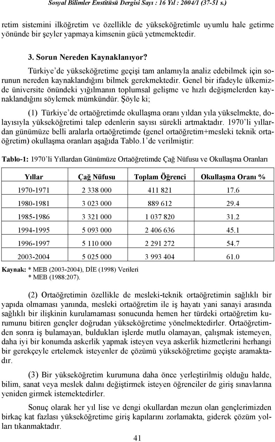 Genel bir ifadeyle ülkemizde üniversite önündeki yığılmanın toplumsal gelişme ve hızlı değişmelerden kaynaklandığını söylemek mümkündür.