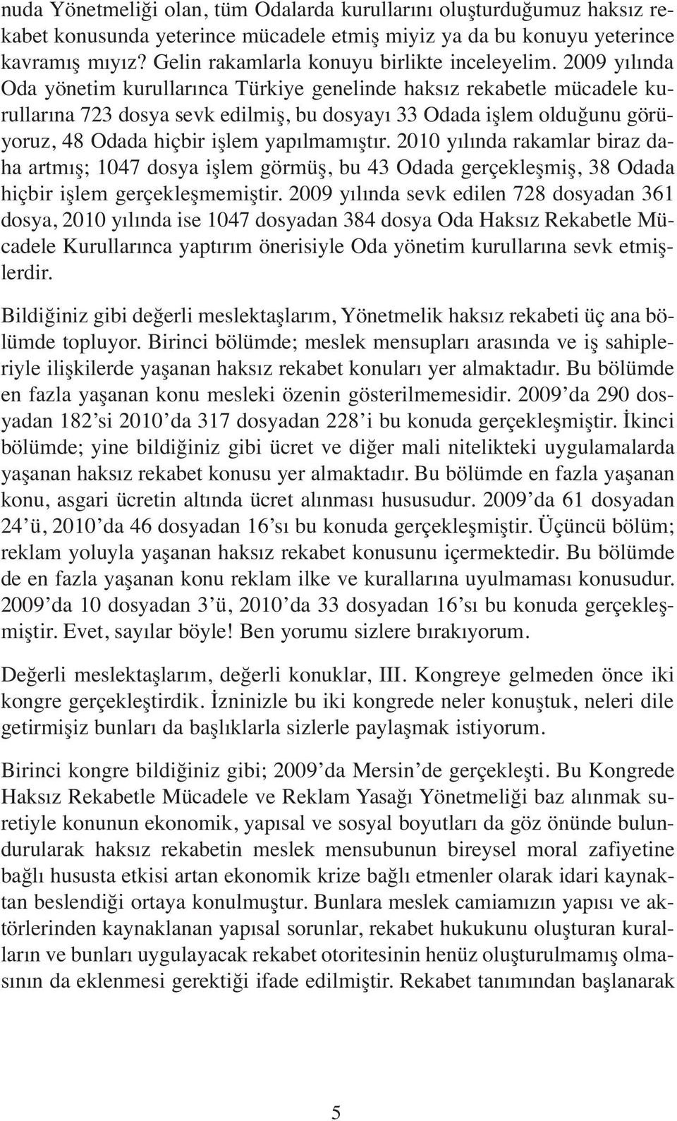 2009 yılında Oda yönetim kurullarınca Türkiye genelinde haksız rekabetle mücadele kurullarına 723 dosya sevk edilmiş, bu dosyayı 33 Odada işlem olduğunu görüyoruz, 48 Odada hiçbir işlem yapılmamıştır.