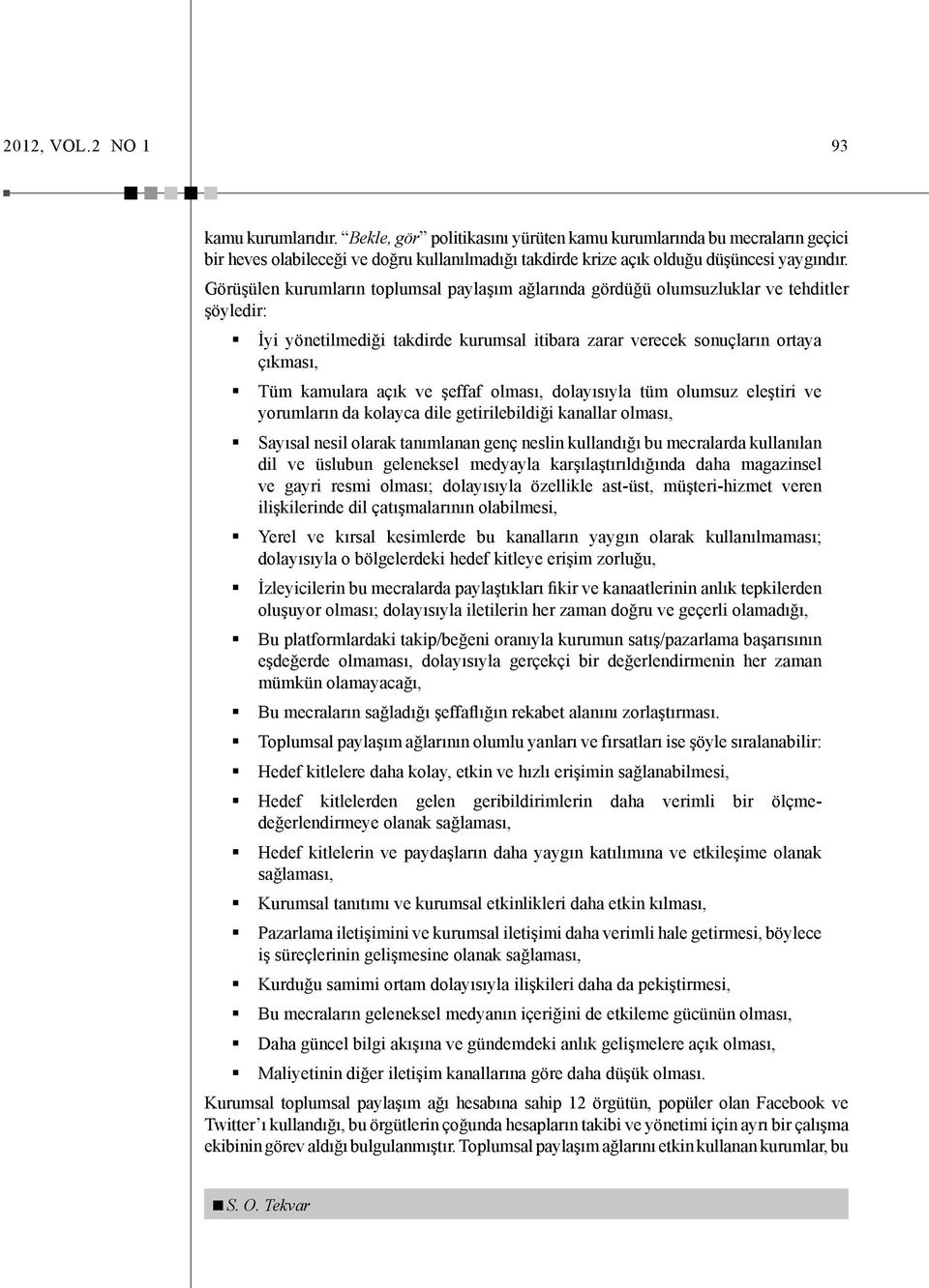 Görüşülen kurumların toplumsal paylaşım ağlarında gördüğü olumsuzluklar ve tehditler şöyledir: İyi yönetilmediği takdirde kurumsal itibara zarar verecek sonuçların ortaya çıkması, Tüm kamulara açık