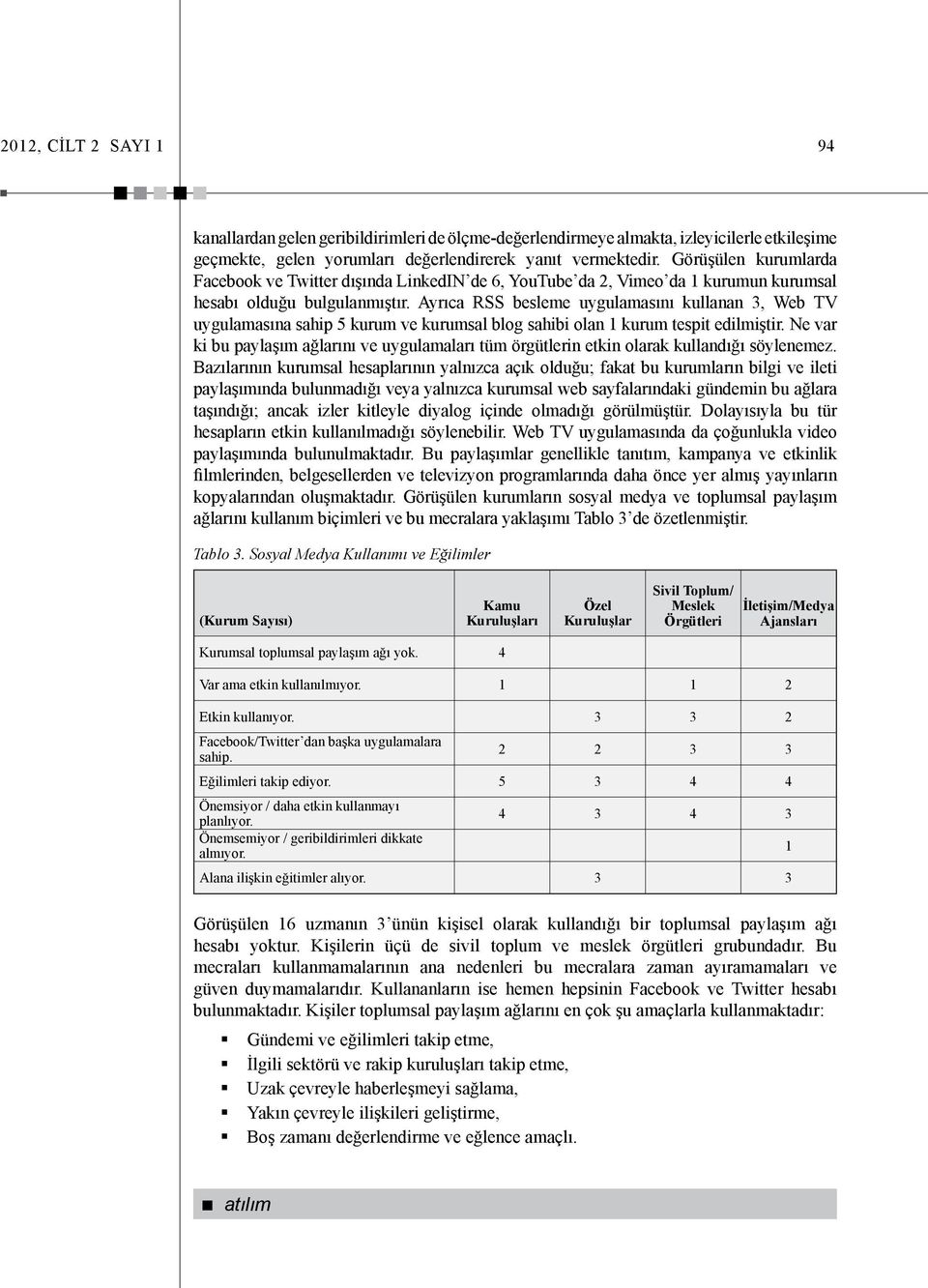 Ayrıca RSS besleme uygulamasını kullanan 3, Web TV uygulamasına sahip 5 kurum ve kurumsal blog sahibi olan 1 kurum tespit edilmiştir.