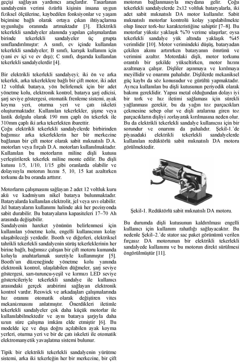 Elektrikli tekerlekli sandalyeler alanında yapılan çalışmalardan birinde tekerlekli sandalyeler üç grupta sınıflandırılmıştır: A sınıfı, ev içinde kullanılan tekerlekli sandalyeler; B sınıfı, karışık