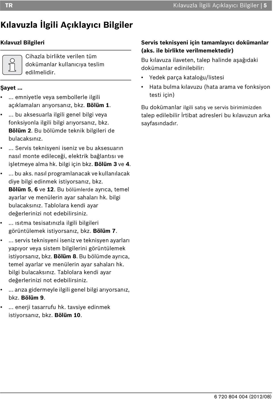 u bölümde teknik bilgileri de bulacaks n z.... Servis teknisyeni iseniz ve bu aksesuar n nas l monte edileceği, elektrik bağlant s ve işletmeye alma hk. bilgi için bkz. ölüm 3 ve 4.... bu aks. nas l programlanacak ve kullan lacak diye bilgi edinmek istiyorsan z, bkz.