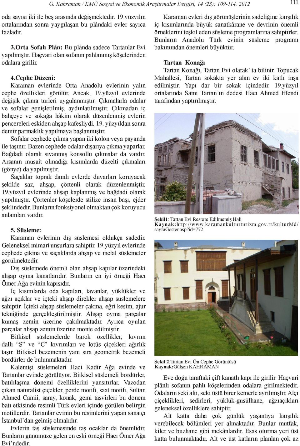 4.Cephe Düzeni: Karaman evlerinde Orta Anadolu evlerinin yalın cephe özellikleri görülür. Ancak, 19.yüzyıl evlerinde değişik çıkma türleri uygulanmıştır.