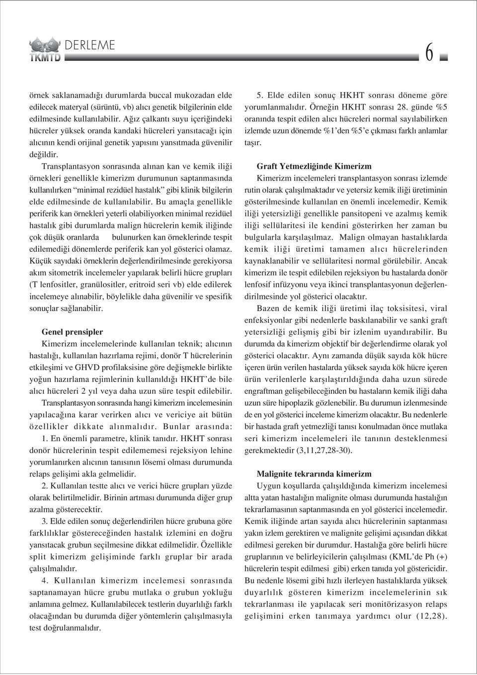 Transplantasyon sonras nda al nan kan ve kemik ili i örnekleri genellikle kimerizm durumunun saptanmas nda kullan l rken minimal rezidüel hastal k gibi klinik bilgilerin elde edilmesinde de kullan