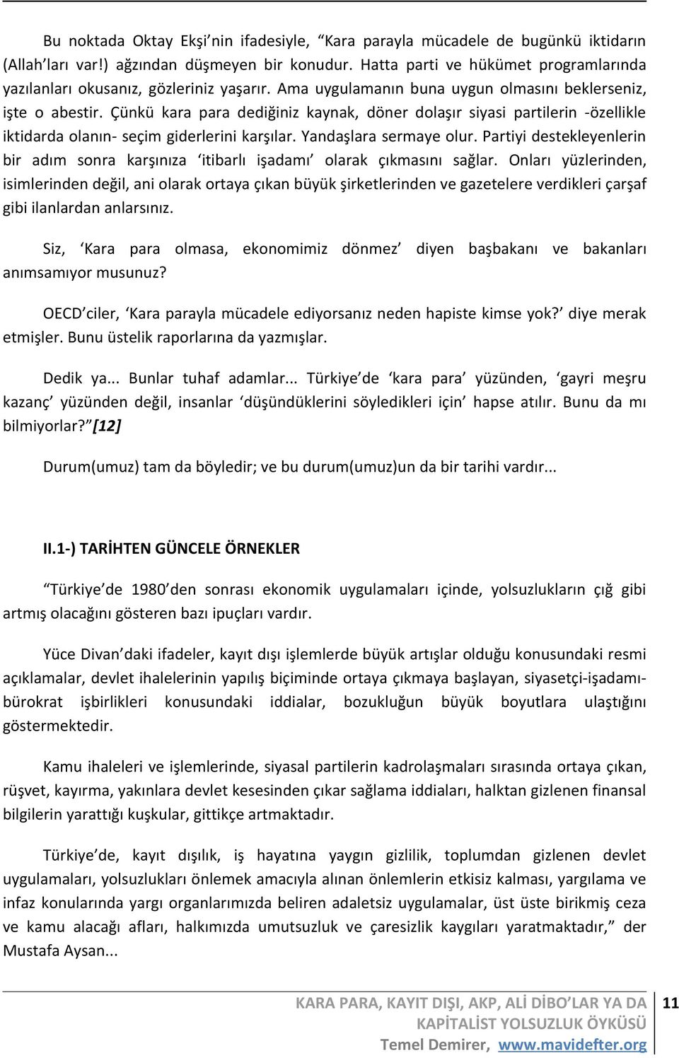 Çünkü kara para dediğiniz kaynak, döner dolaşır siyasi partilerin -özellikle iktidarda olanın- seçim giderlerini karşılar. Yandaşlara sermaye olur.