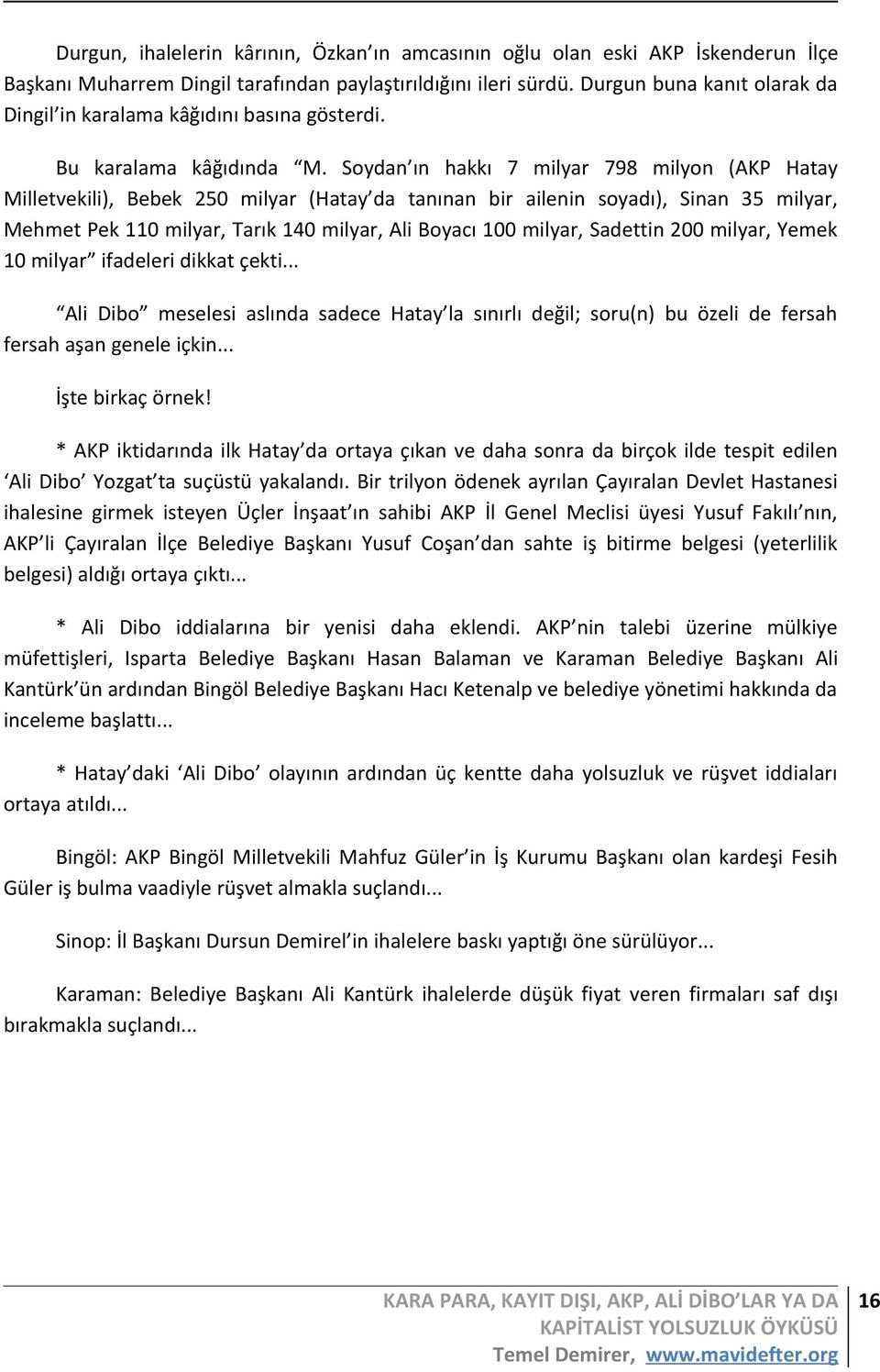 Soydan ın hakkı 7 milyar 798 milyon (AKP Hatay Milletvekili), Bebek 250 milyar (Hatay da tanınan bir ailenin soyadı), Sinan 35 milyar, Mehmet Pek 110 milyar, Tarık 140 milyar, Ali Boyacı 100 milyar,