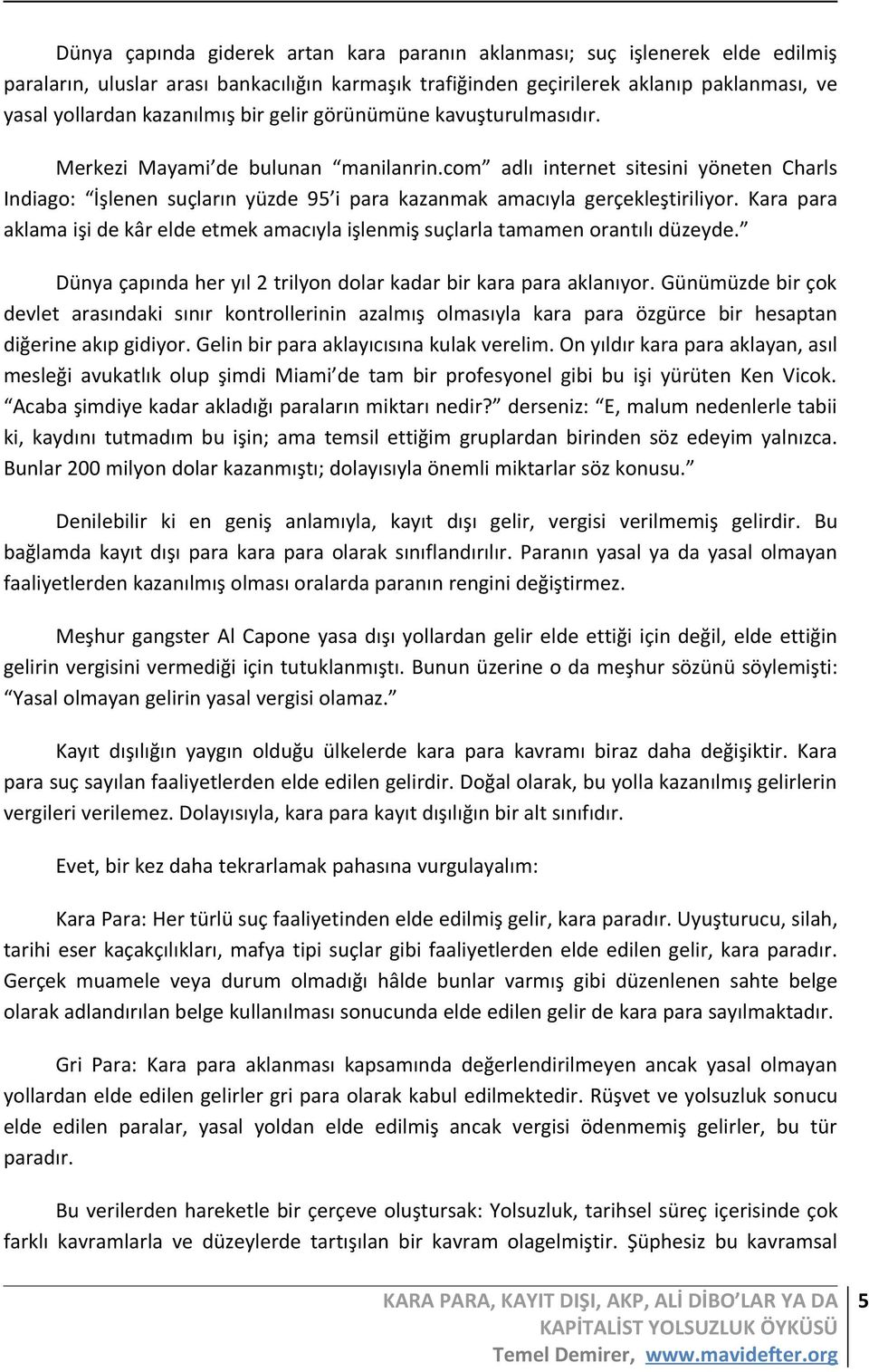 Kara para aklama işi de kâr elde etmek amacıyla işlenmiş suçlarla tamamen orantılı düzeyde. Dünya çapında her yıl 2 trilyon dolar kadar bir kara para aklanıyor.