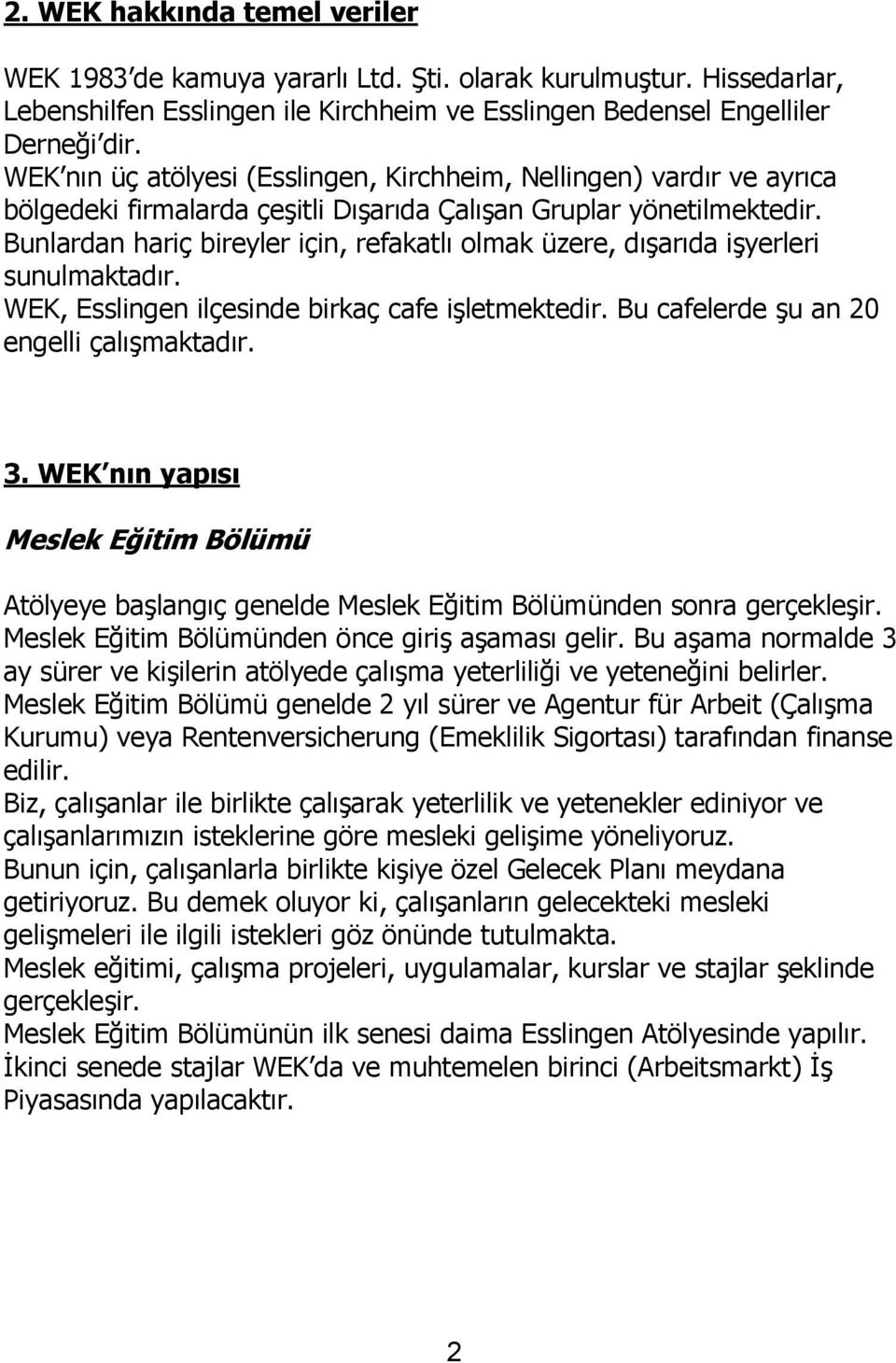 Bunlardan hariç bireyler için, refakatlı olmak üzere, dışarıda işyerleri sunulmaktadır. WEK, Esslingen ilçesinde birkaç cafe işletmektedir. Bu cafelerde şu an 20 engelli çalışmaktadır. 3.