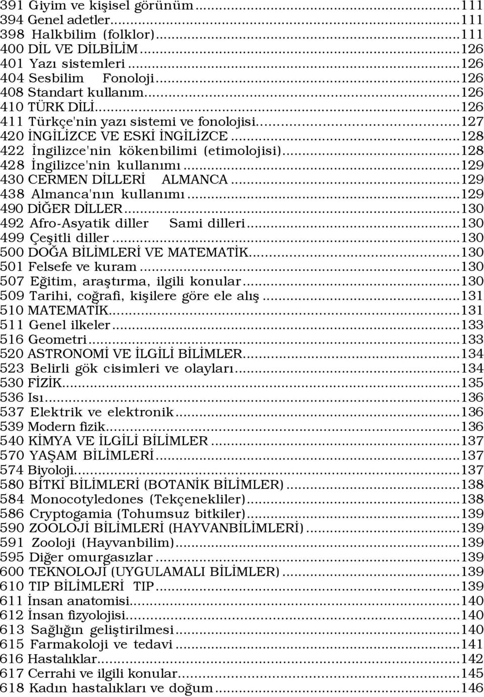 ..129 430 CERMEN DİLLERİ ALMANCA...129 438 Almanca'nın kullanımı...129 490 DİĞER DİLLER...130 492 Afro-Asyatik diller Sami dilleri...130 499 Çeşitli diller...130 500 DOĞA BİLİMLERİ VE MATEMATİK.